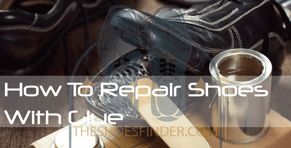 7 Ways How To Repair Shoes With Glue