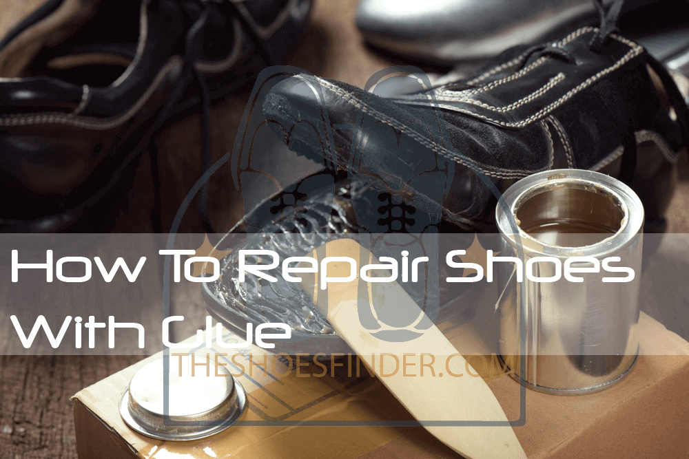 7 Ways How To Repair Shoes With Glue